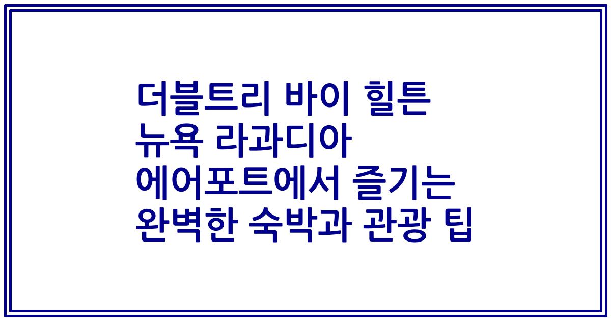 더블트리 바이 힐튼 뉴욕 라과디아 에어포트에서 즐기는 완벽한 숙박과 관광 팁