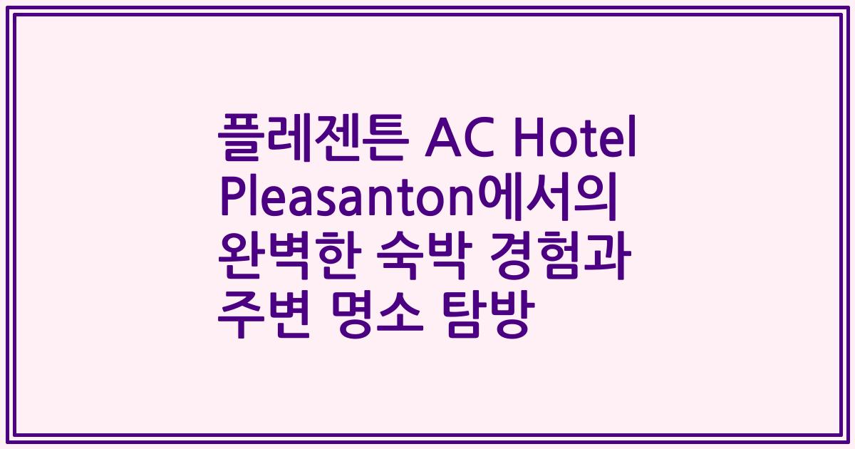 플레젠튼 AC Hotel Pleasanton에서의 완벽한 숙박 경험과 주변 명소 탐방