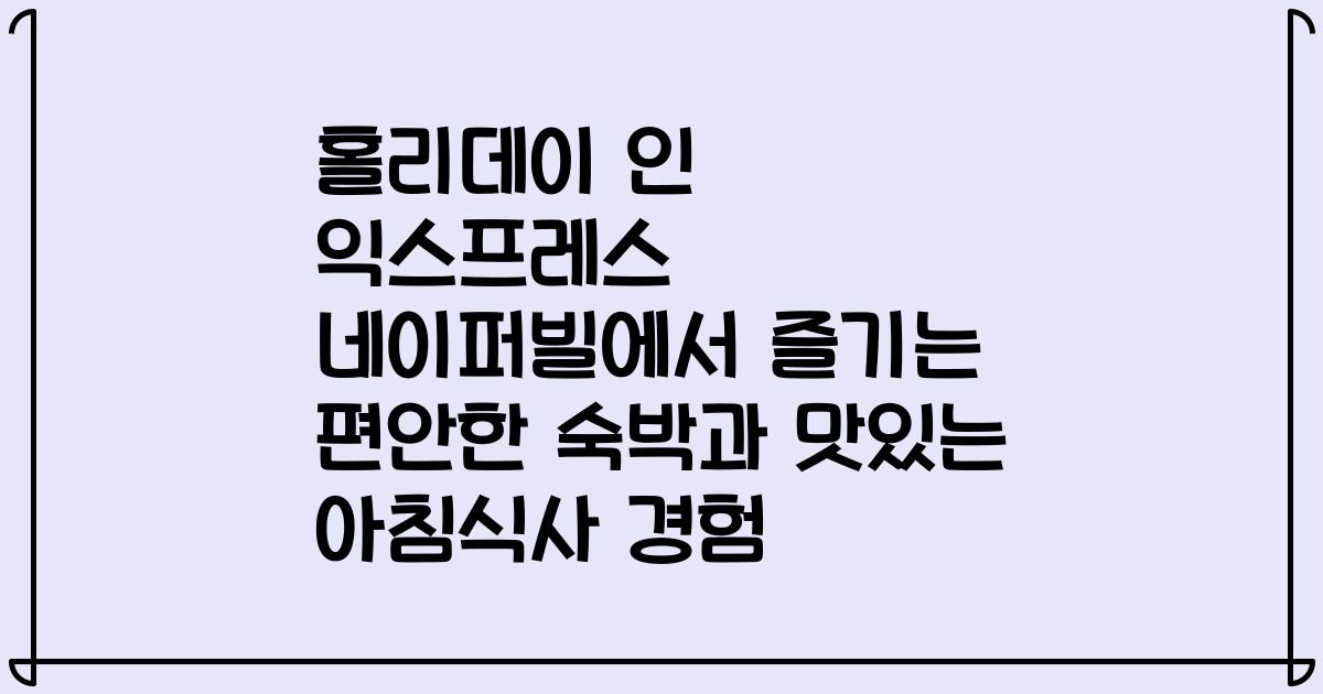 홀리데이 인 익스프레스 네이퍼빌에서 즐기는 편안한 숙박과 맛있는 아침식사 경험