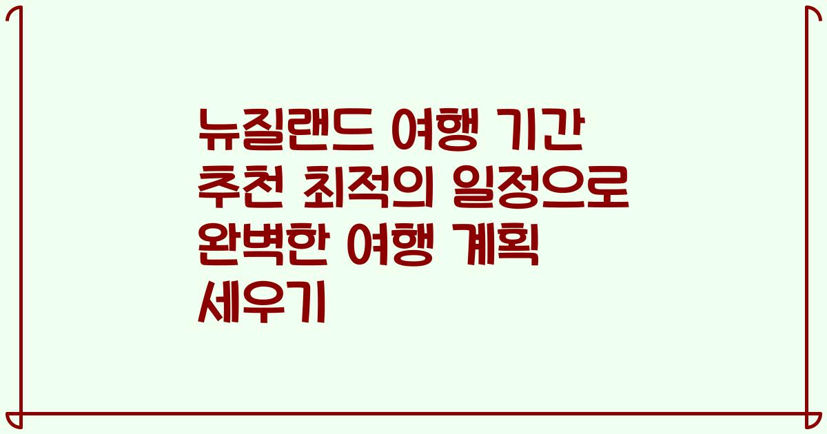 뉴질랜드 여행 기간 추천 최적의 일정으로 완벽한 여행 계획 세우기