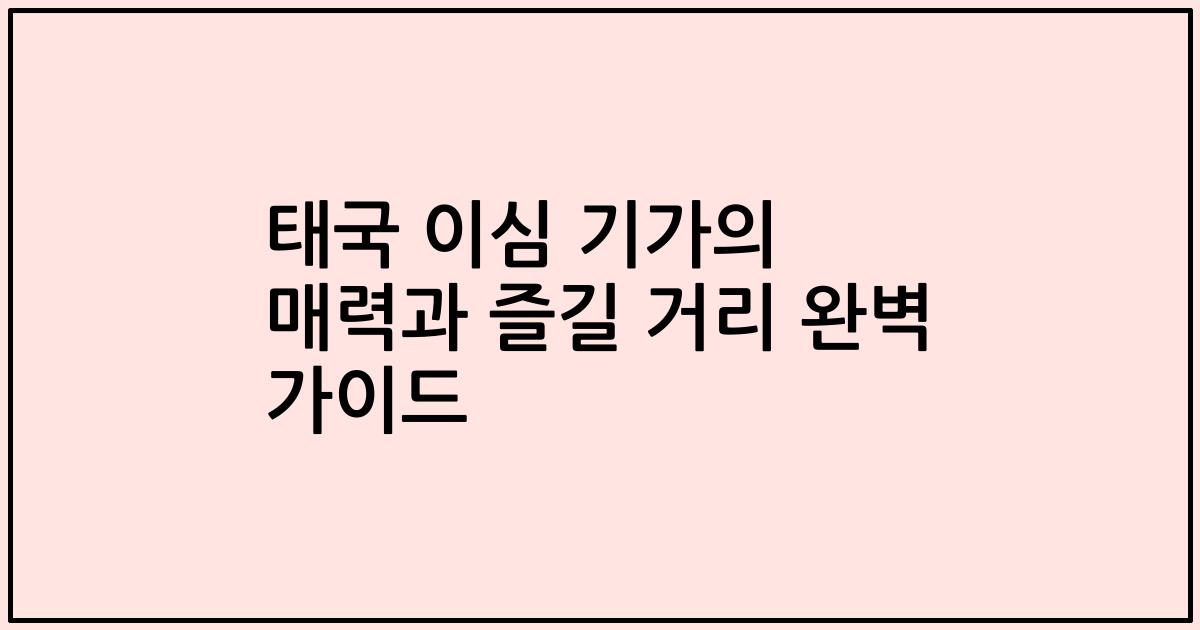 태국 이심 기가의 매력과 즐길 거리 완벽 가이드
