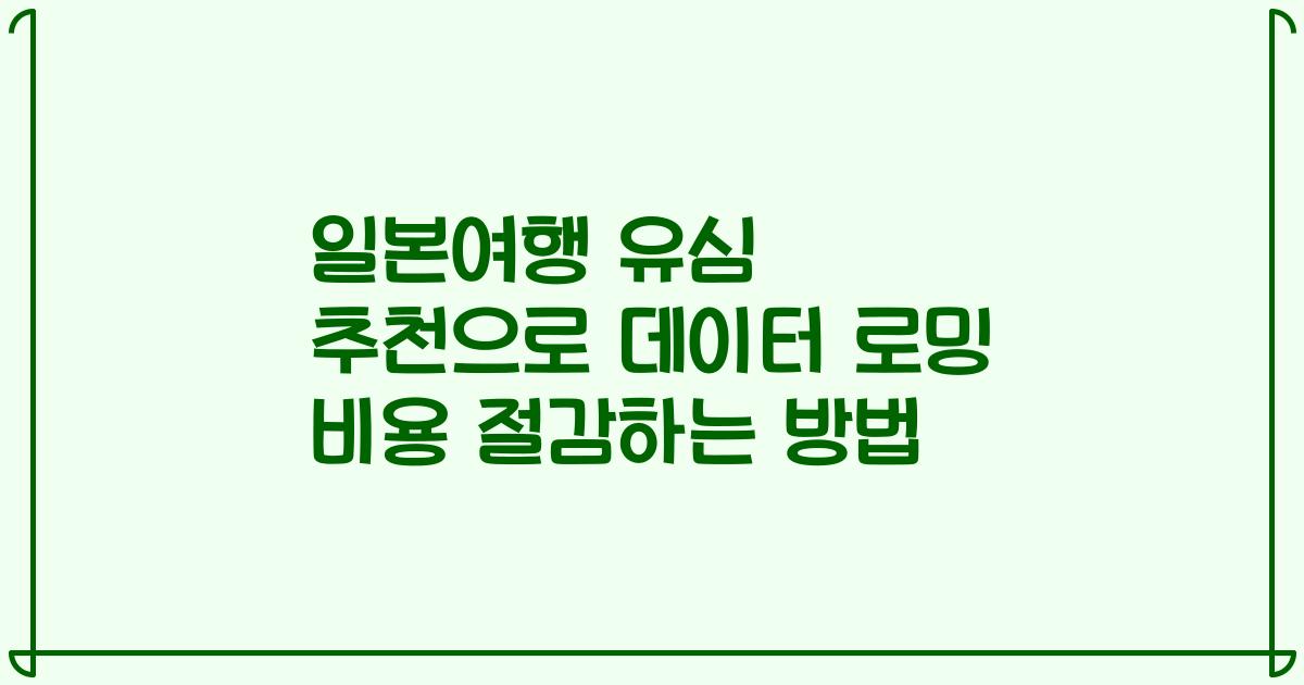 일본여행 유심 추천으로 데이터 로밍 비용 절감하는 방법