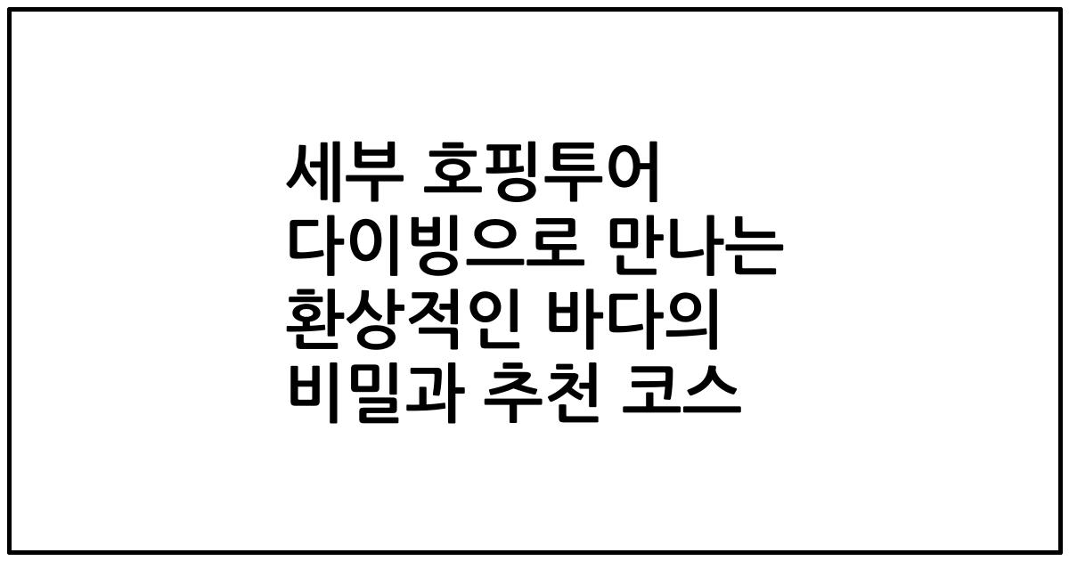 세부 호핑투어 다이빙으로 만나는 환상적인 바다의 비밀과 추천 코스
