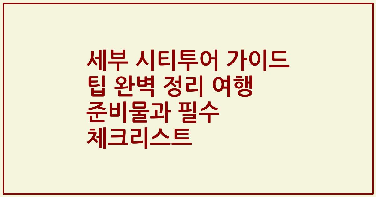 세부 시티투어 가이드 팁 완벽 정리 여행 준비물과 필수 체크리스트