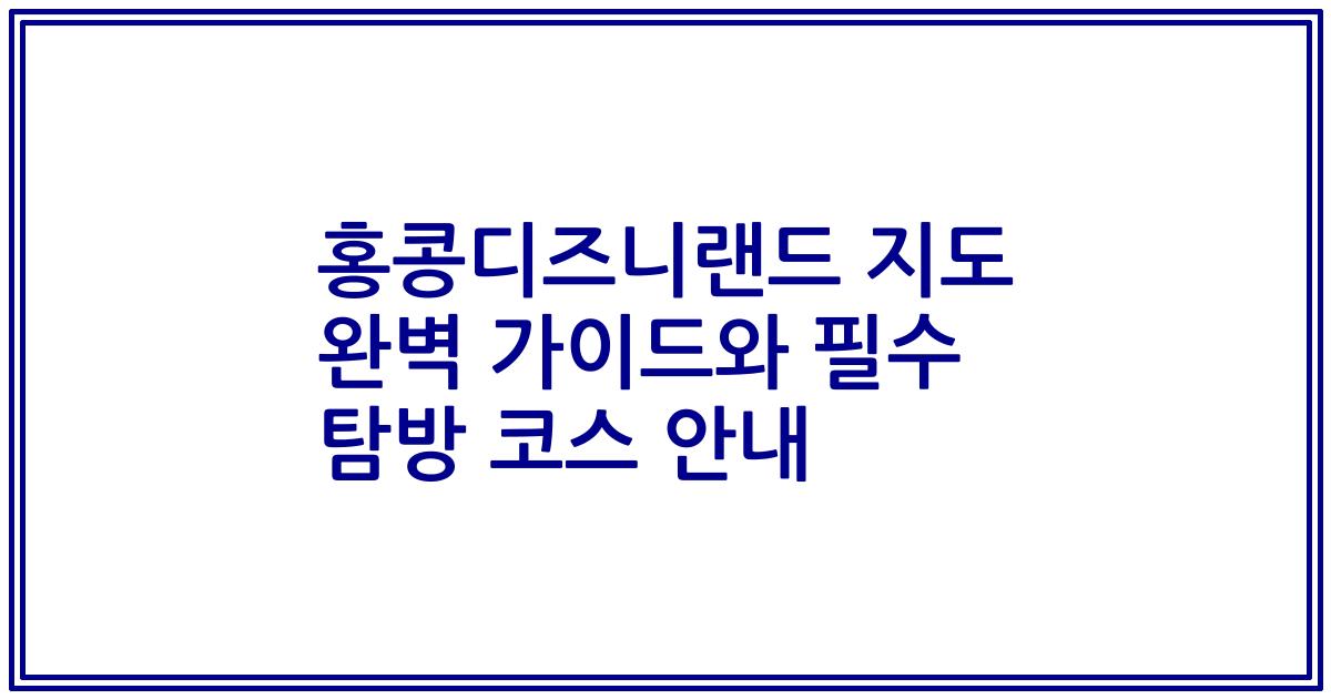 홍콩디즈니랜드 지도 완벽 가이드와 필수 탐방 코스 안내