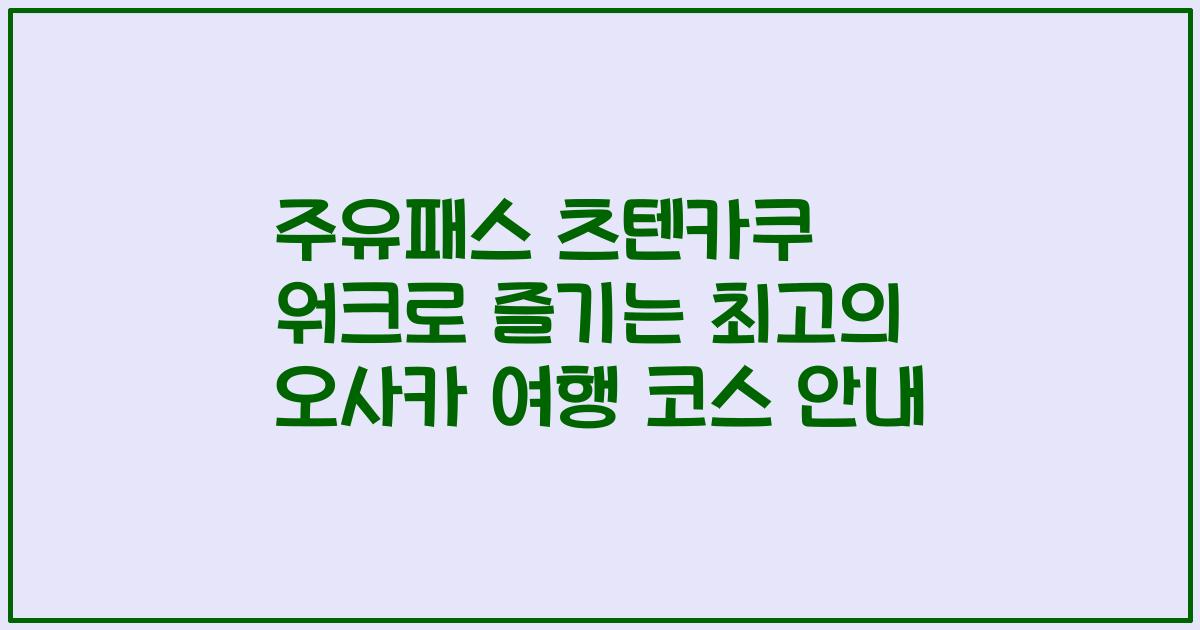 주유패스 츠텐카쿠 워크로 즐기는 최고의 오사카 여행 코스 안내