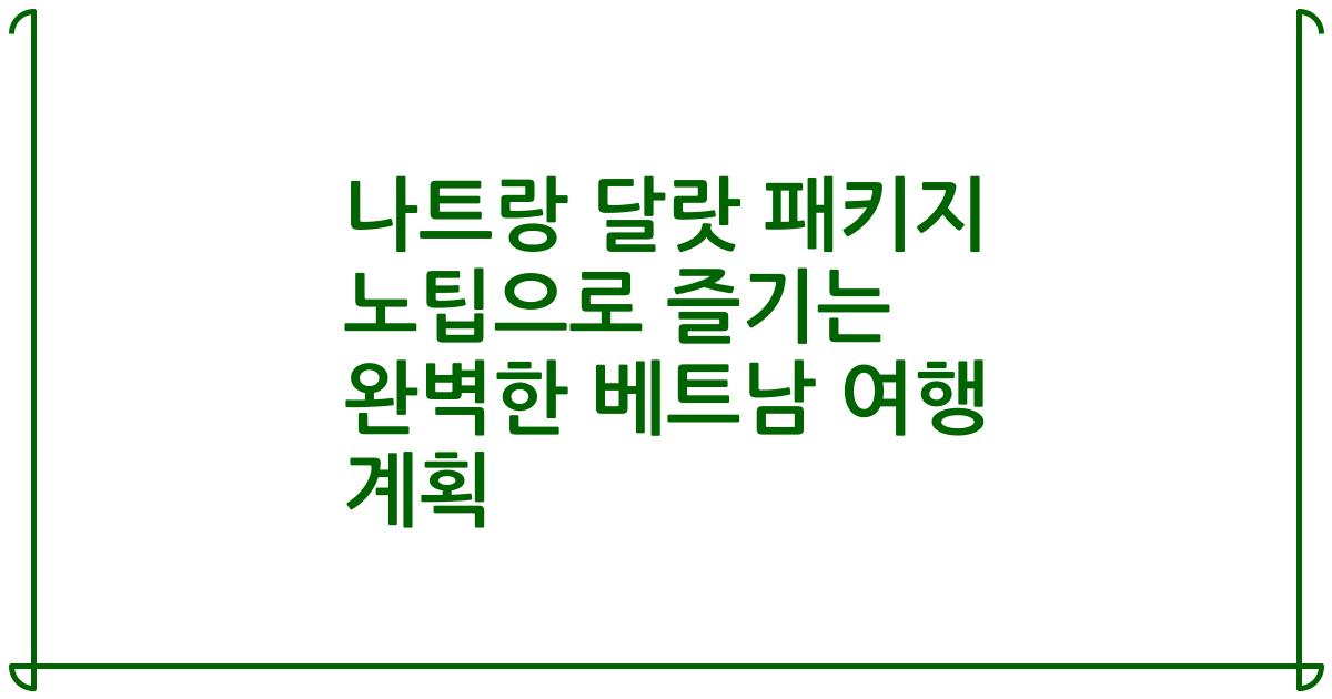 나트랑 달랏 패키지 노팁으로 즐기는 완벽한 베트남 여행 계획