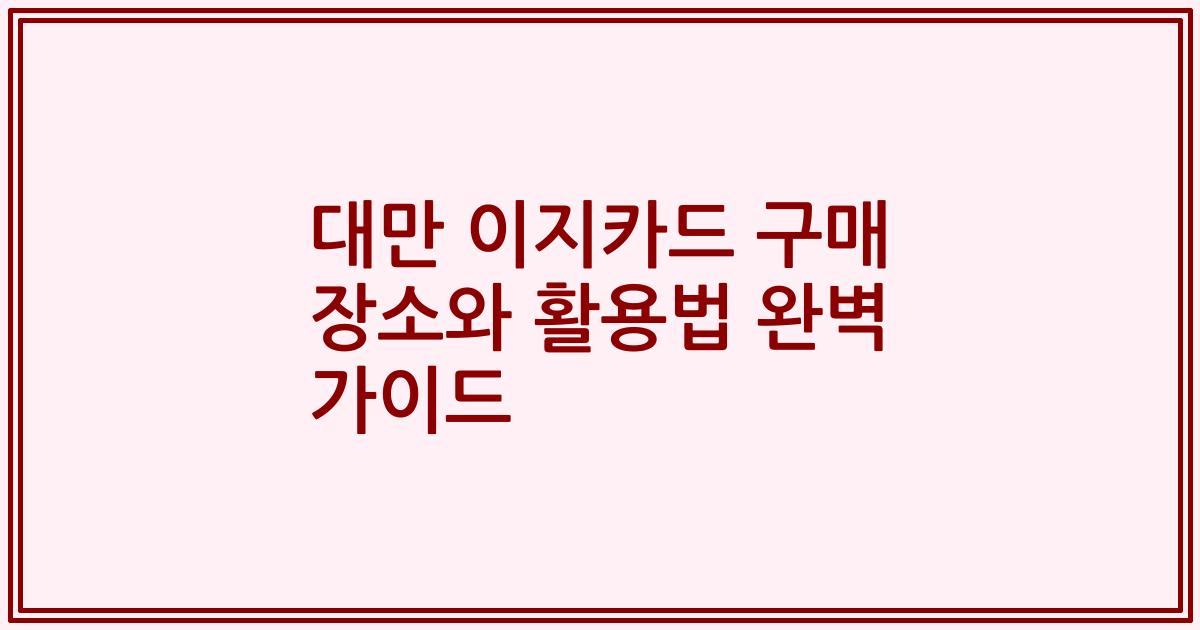 대만 이지카드 구매 장소와 활용법 완벽 가이드