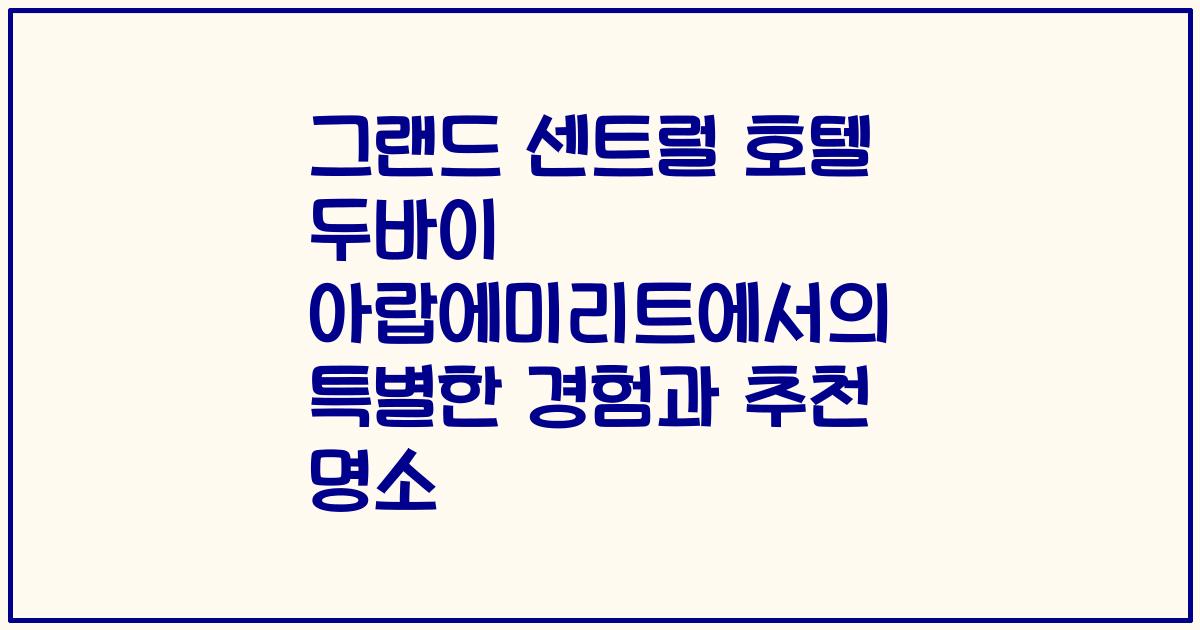 그랜드 센트럴 호텔 두바이 아랍에미리트에서의 특별한 경험과 추천 명소
