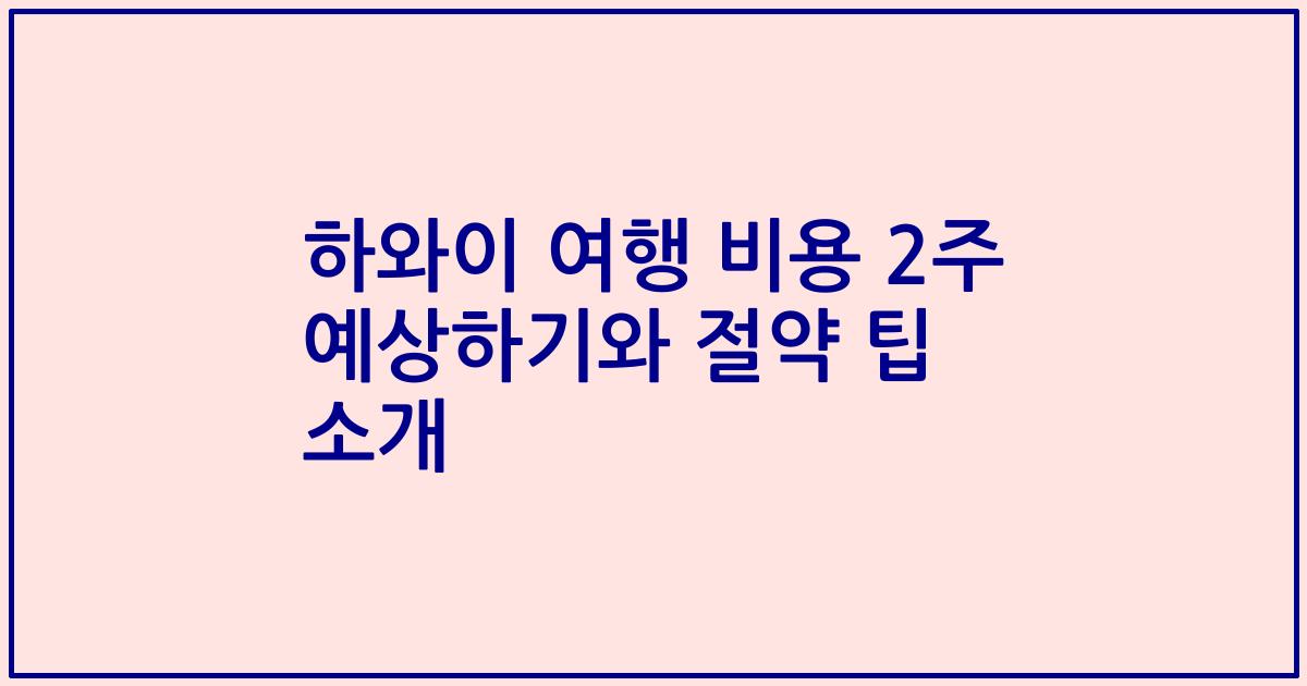 하와이 여행 비용 2주 예상하기와 절약 팁 소개