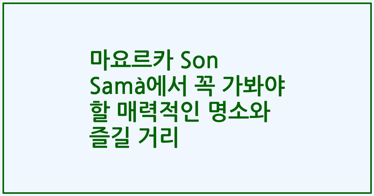 마요르카 Son Samà에서 꼭 가봐야 할 매력적인 명소와 즐길 거리