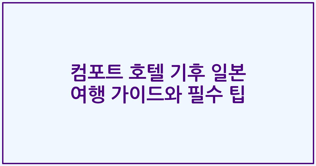 컴포트 호텔 기후 일본 여행 가이드와 필수 팁