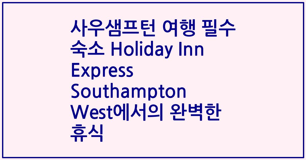 사우샘프턴 여행 필수 숙소 Holiday Inn Express Southampton West에서의 완벽한 휴식