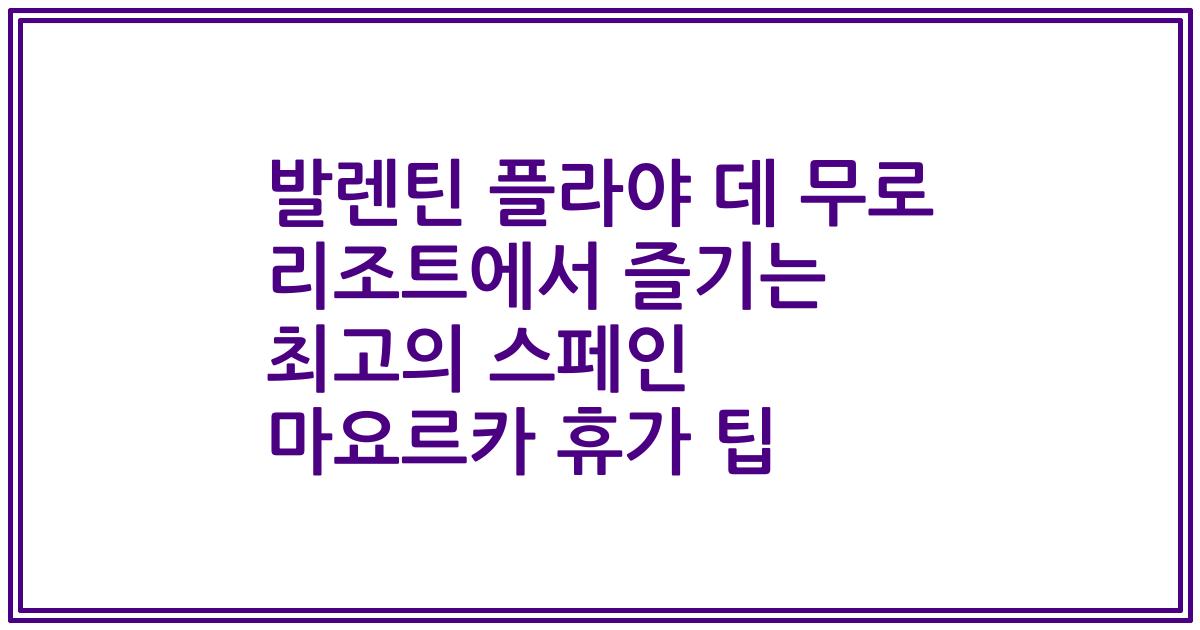 발렌틴 플라야 데 무로 리조트에서 즐기는 최고의 스페인 마요르카 휴가 팁