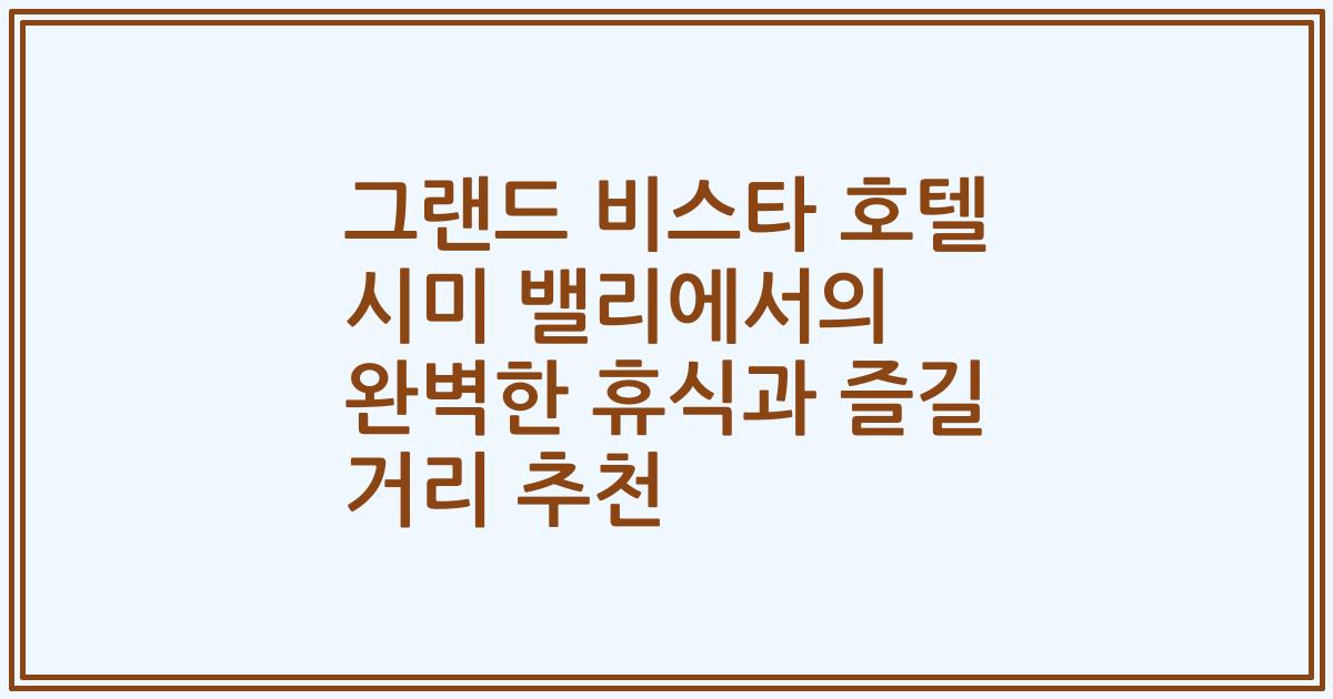 그랜드 비스타 호텔 시미 밸리에서의 완벽한 휴식과 즐길 거리 추천