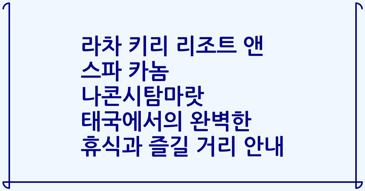 라차 키리 리조트 앤 스파 카놈 나콘시탐마랏 태국에서의 완벽한 휴식과 즐길 거리 안내
