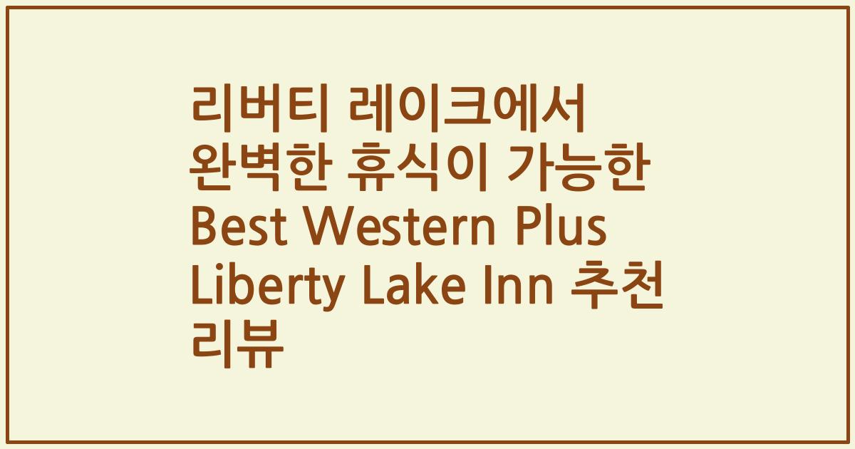 리버티 레이크에서 완벽한 휴식이 가능한 Best Western Plus Liberty Lake Inn 추천 리뷰