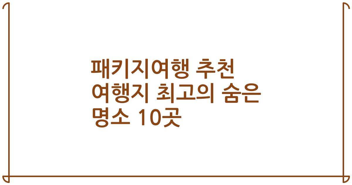 패키지여행 추천 여행지 최고의 숨은 명소 10곳