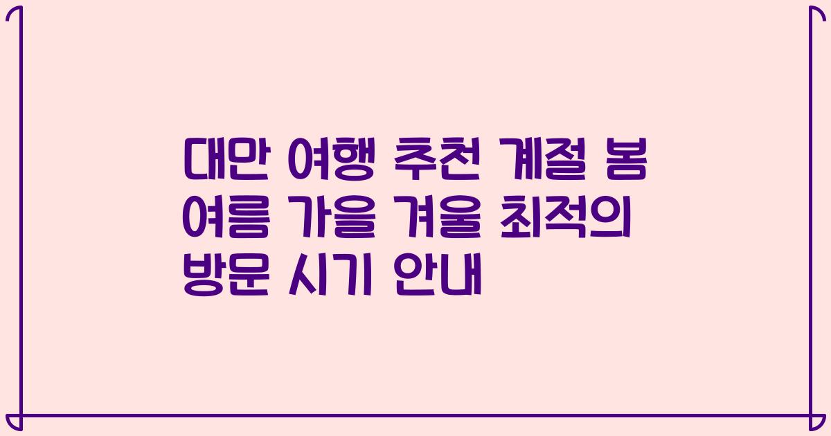 대만 여행 추천 계절 봄 여름 가을 겨울 최적의 방문 시기 안내