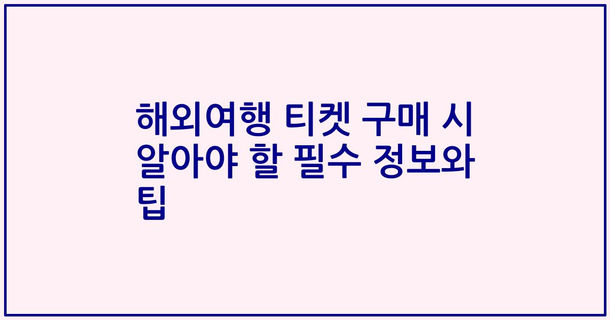 해외여행 티켓 구매 시 알아야 할 필수 정보와 팁