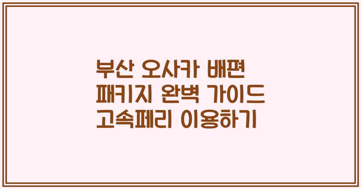 부산 오사카 배편 패키지 완벽 가이드 고속페리 이용하기