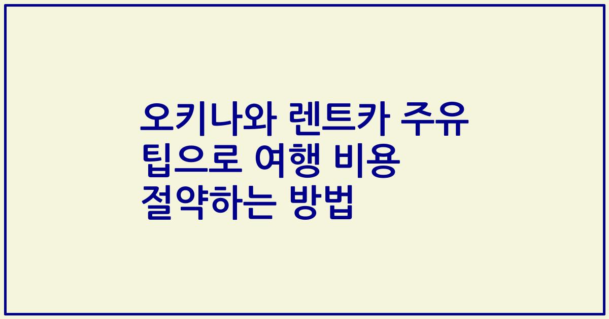 오키나와 렌트카 주유 팁으로 여행 비용 절약하는 방법