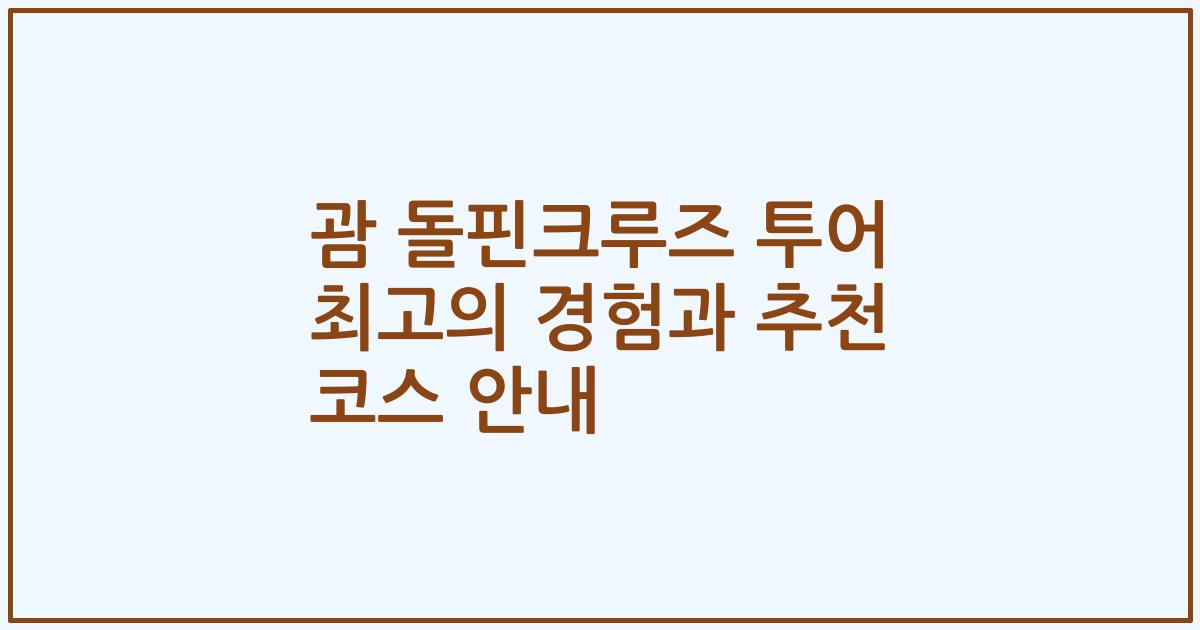 괌 돌핀크루즈 투어 최고의 경험과 추천 코스 안내