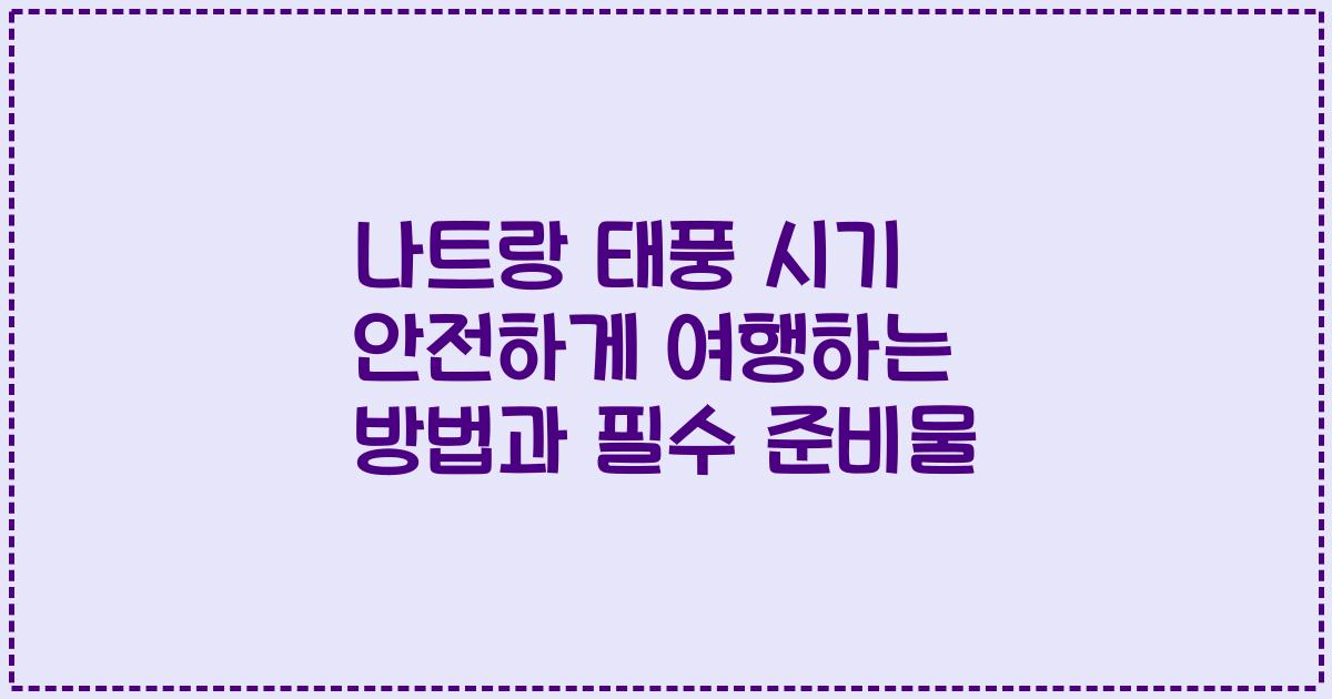 나트랑 태풍 시기 안전하게 여행하는 방법과 필수 준비물