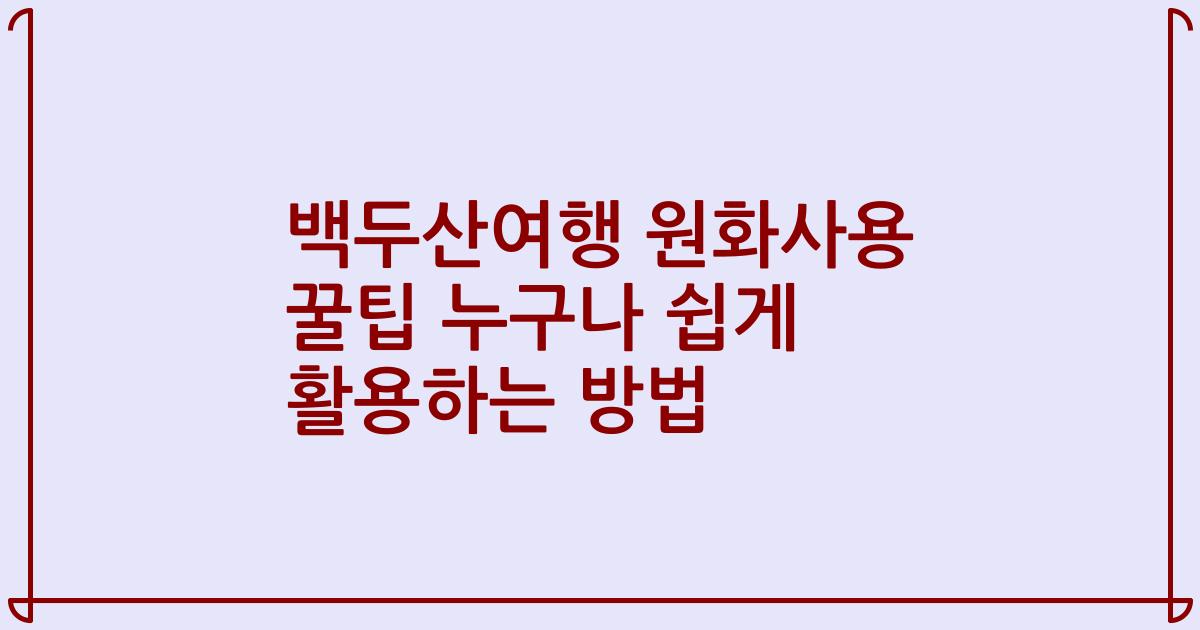 백두산여행 원화사용 꿀팁 누구나 쉽게 활용하는 방법