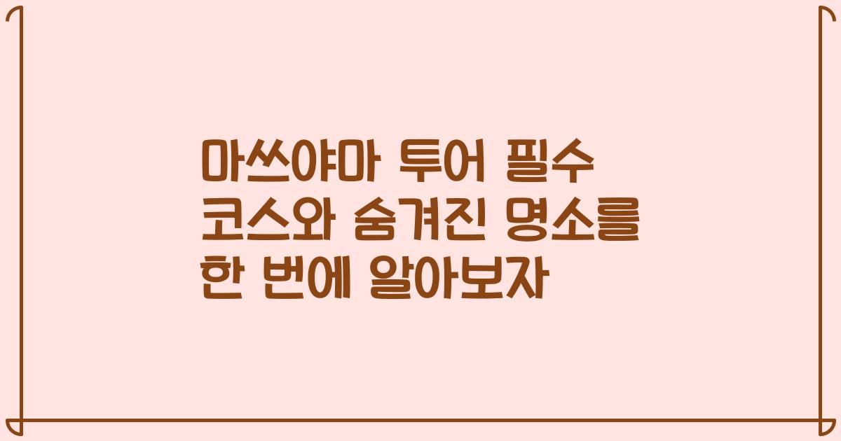 마쓰야마 투어 필수 코스와 숨겨진 명소를 한 번에 알아보자