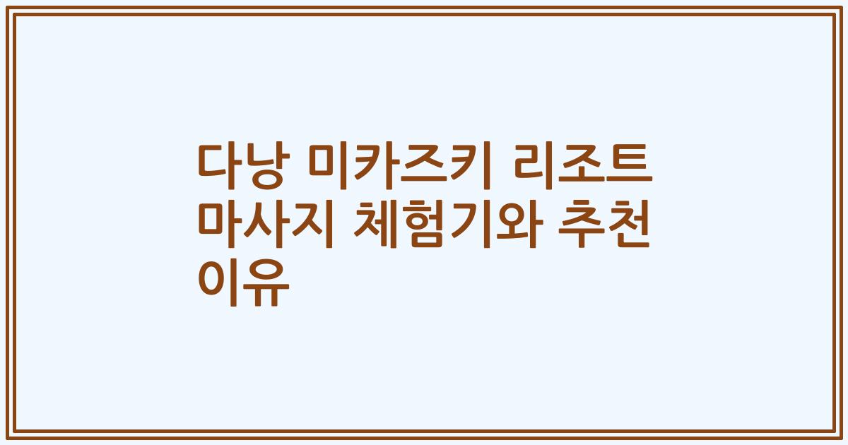 다낭 미카즈키 리조트 마사지 체험기와 추천 이유