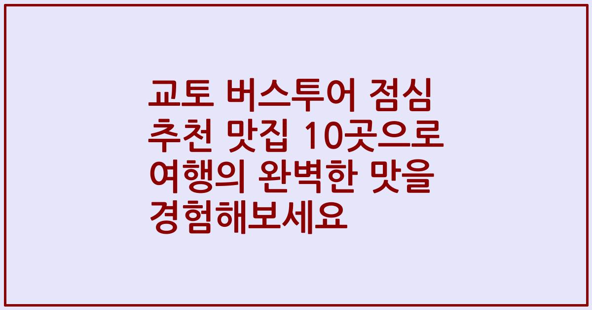 교토 버스투어 점심 추천 맛집 10곳으로 여행의 완벽한 맛을 경험해보세요