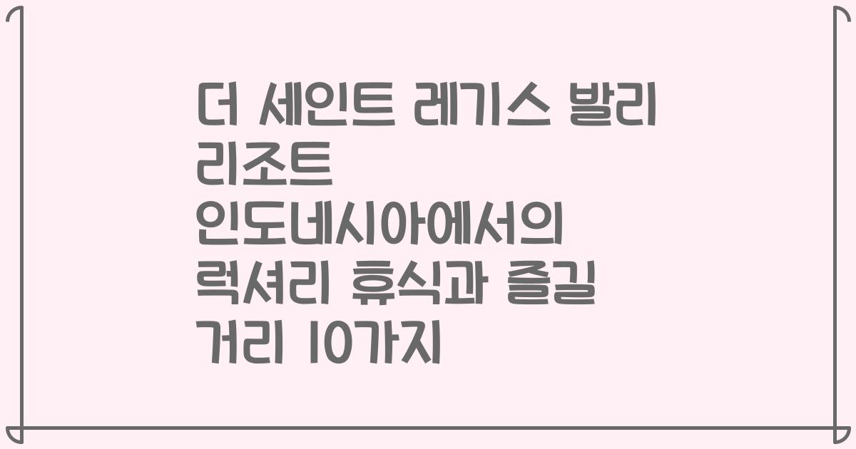 더 세인트 레기스 발리 리조트 인도네시아에서의 럭셔리 휴식과 즐길 거리 10가지