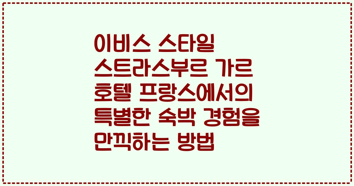 이비스 스타일 스트라스부르 가르 호텔 프랑스에서의 특별한 숙박 경험을 만끽하는 방법