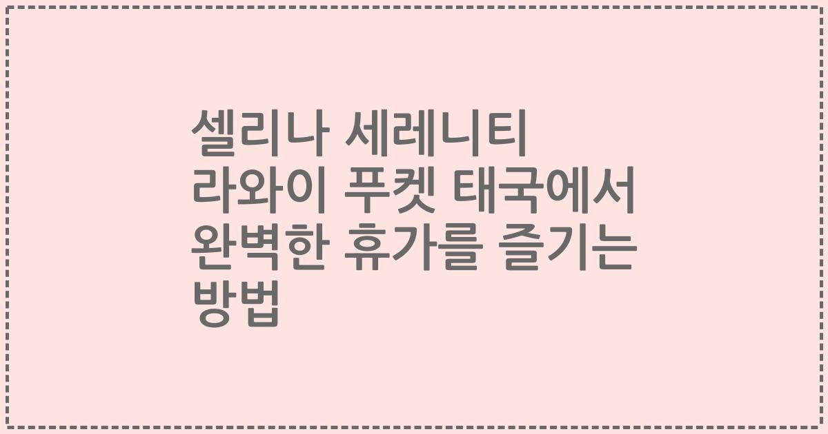 셀리나 세레니티 라와이 푸켓 태국에서 완벽한 휴가를 즐기는 방법