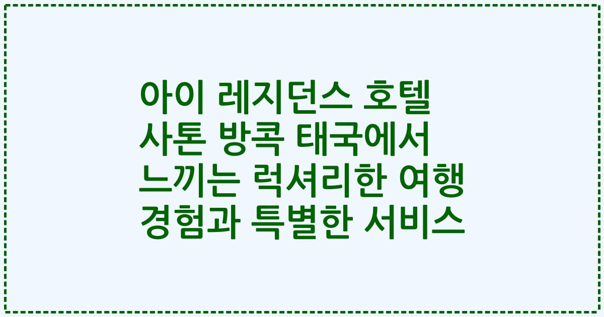 아이 레지던스 호텔 사톤 방콕 태국에서 느끼는 럭셔리한 여행 경험과 특별한 서비스