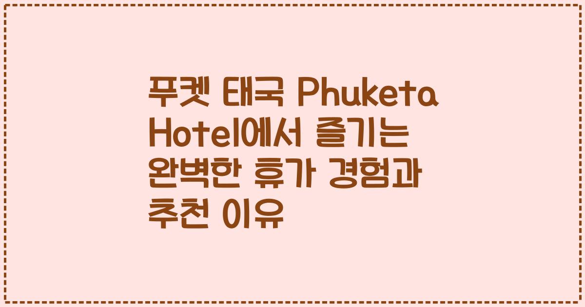 푸켓 태국 Phuketa Hotel에서 즐기는 완벽한 휴가 경험과 추천 이유