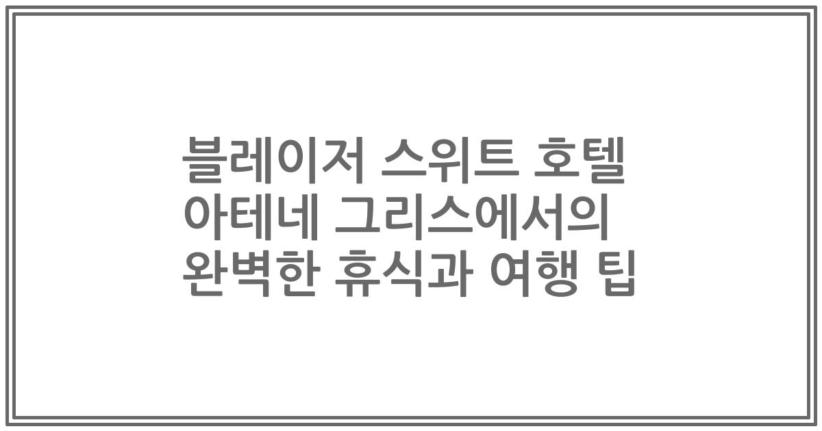 블레이저 스위트 호텔 아테네 그리스에서의 완벽한 휴식과 여행 팁