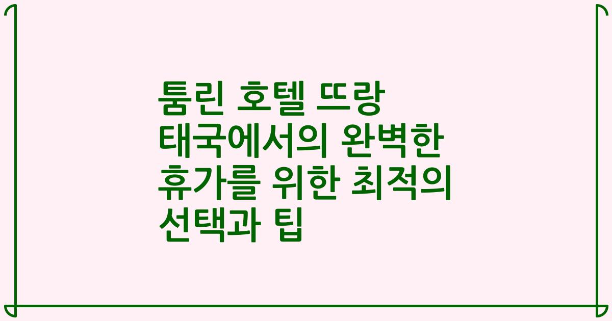 툼린 호텔 뜨랑 태국에서의 완벽한 휴가를 위한 최적의 선택과 팁