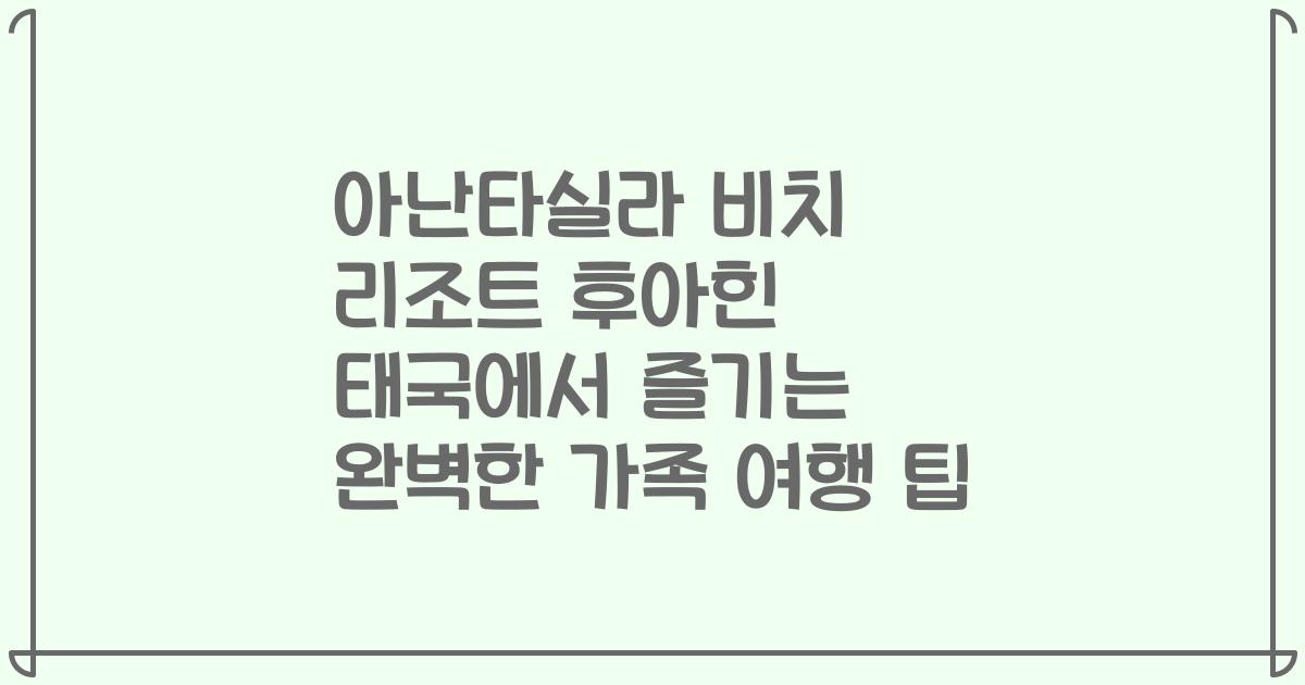 아난타실라 비치 리조트 후아힌 태국에서 즐기는 완벽한 가족 여행 팁