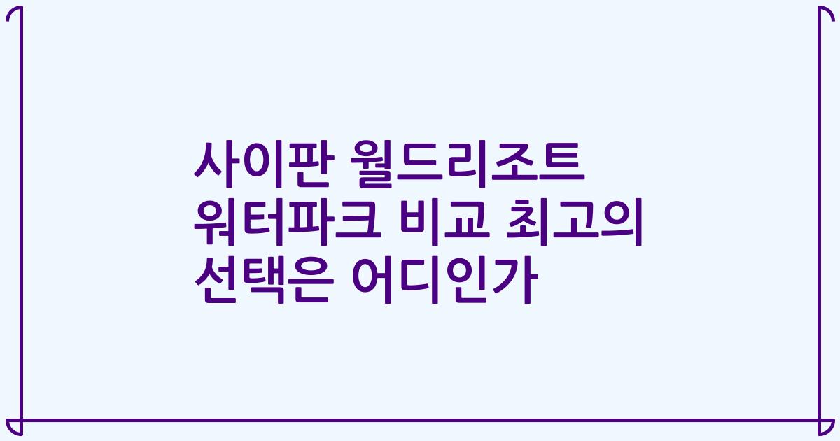 사이판 월드리조트 워터파크 비교 최고의 선택은 어디인가