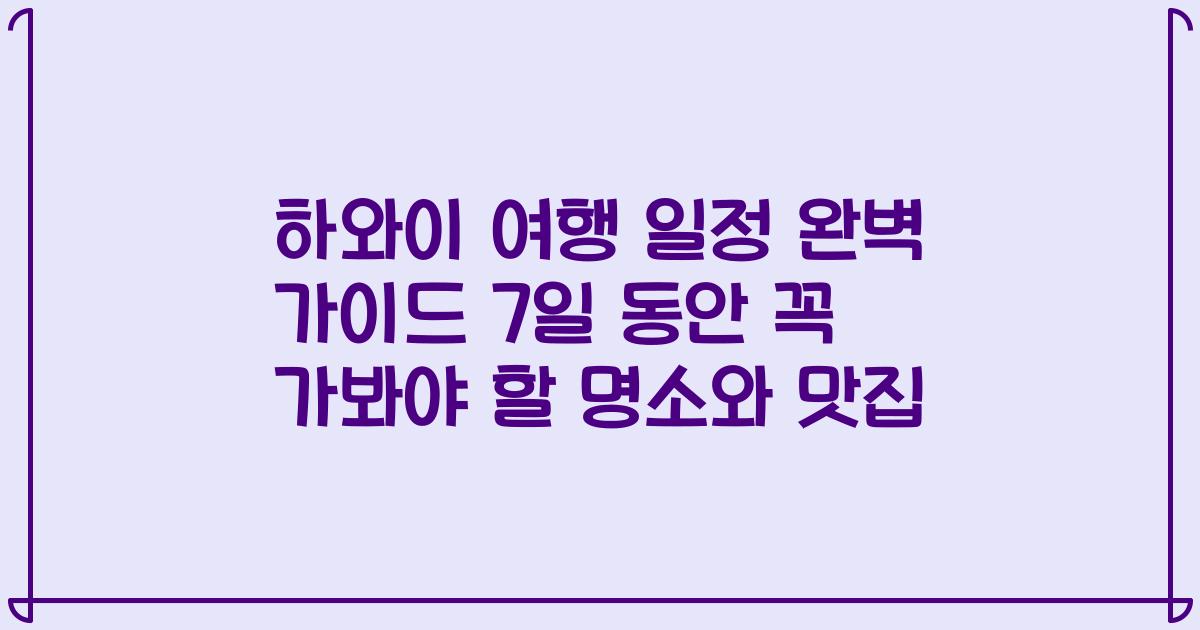하와이 여행 일정 완벽 가이드 7일 동안 꼭 가봐야 할 명소와 맛집