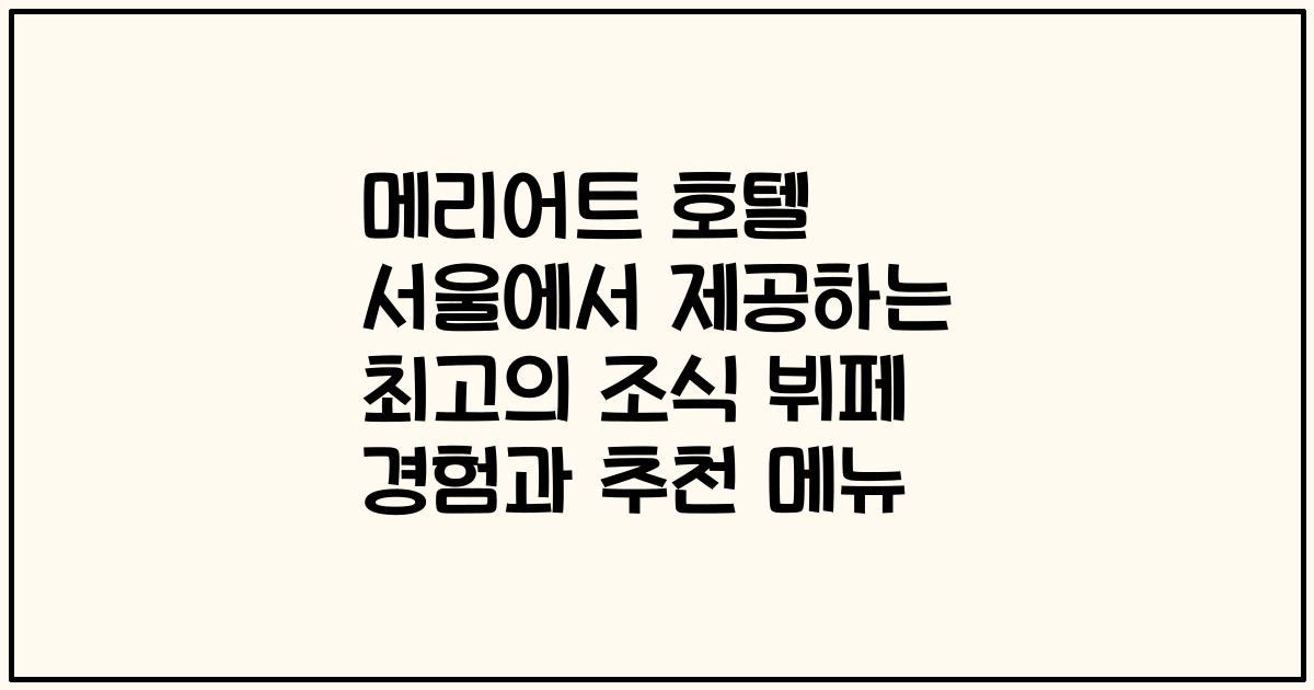 메리어트 호텔 서울에서 제공하는 최고의 조식 뷔페 경험과 추천 메뉴