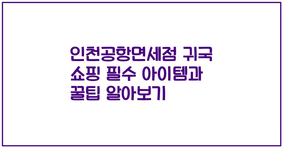 인천공항면세점 귀국 쇼핑 필수 아이템과 꿀팁 알아보기