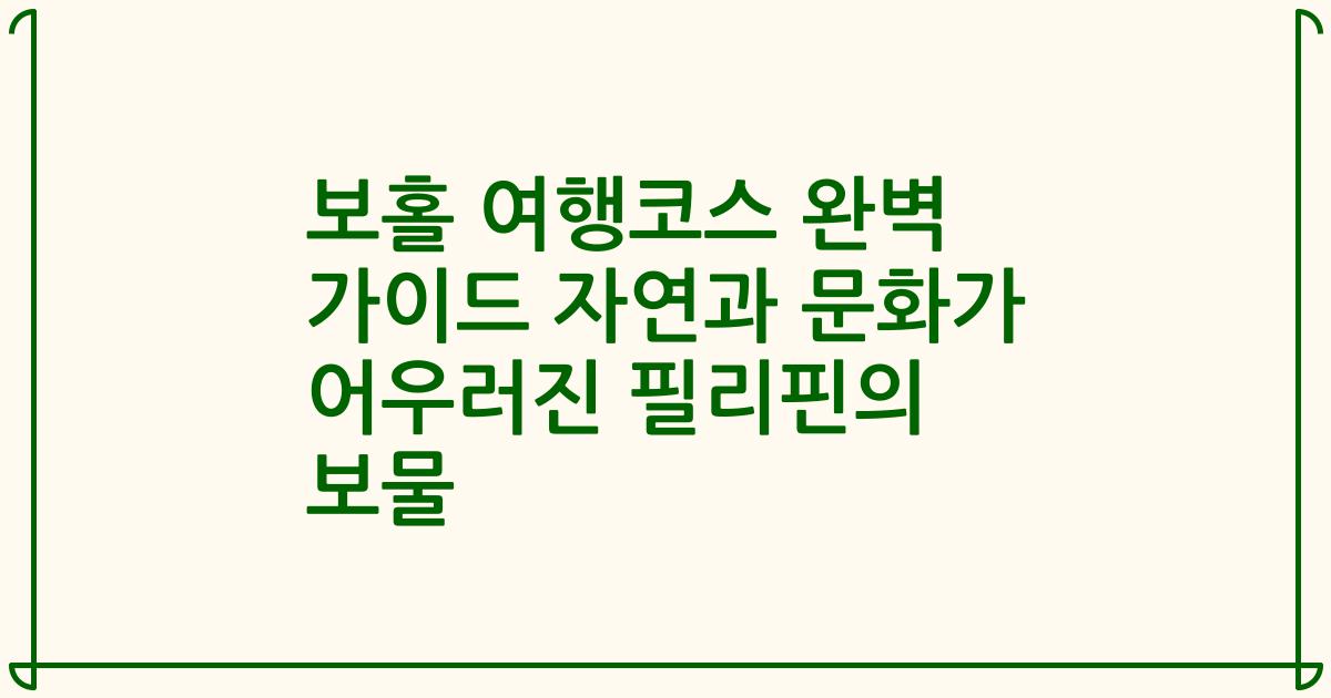 보홀 여행코스 완벽 가이드 자연과 문화가 어우러진 필리핀의 보물