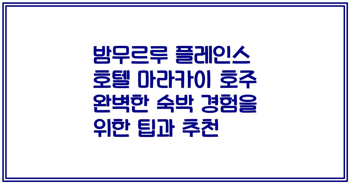 밤무르루 플레인스 호텔 마라카이 호주 완벽한 숙박 경험을 위한 팁과 추천