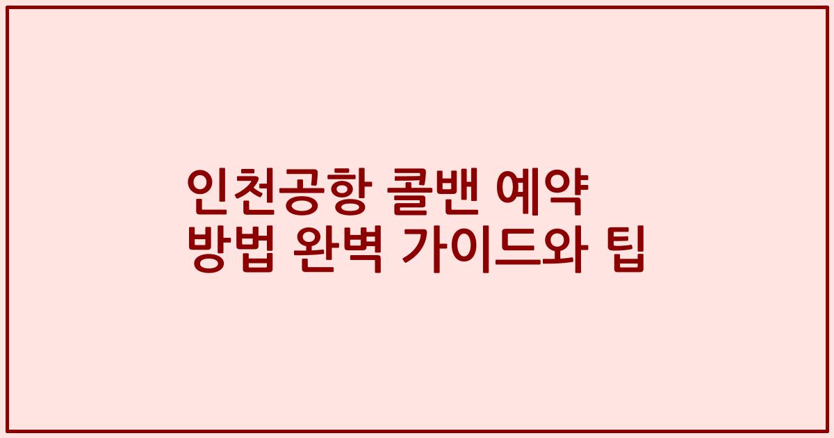 인천공항 콜밴 예약 방법 완벽 가이드와 팁