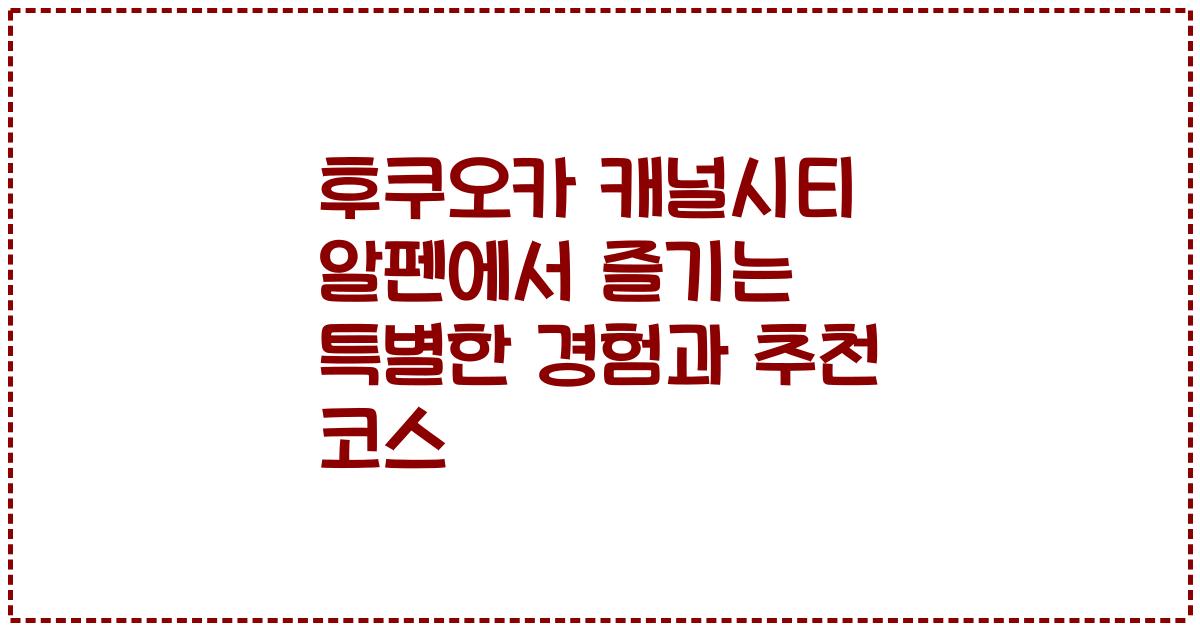 후쿠오카 캐널시티 알펜에서 즐기는 특별한 경험과 추천 코스