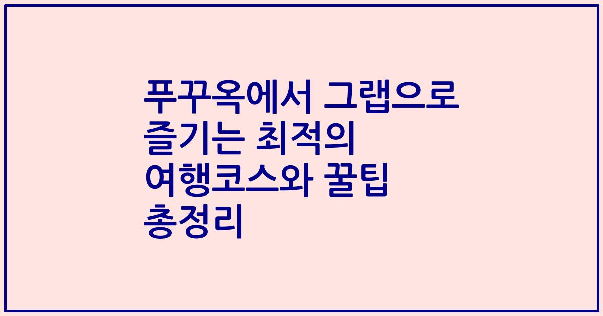 푸꾸옥에서 그랩으로 즐기는 최적의 여행코스와 꿀팁 총정리