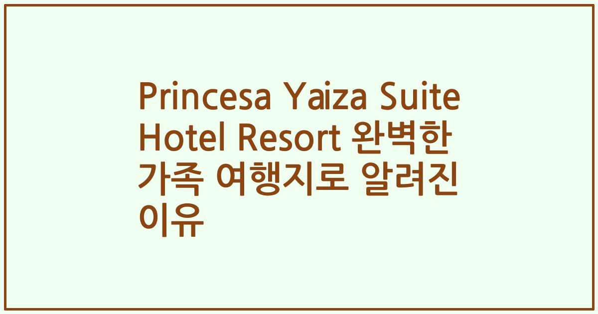 Princesa Yaiza Suite Hotel Resort 완벽한 가족 여행지로 알려진 이유